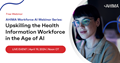 AHIMA Workforce AI Webinar Series: Upskilling the Health Information Workforce in the Age of AI 